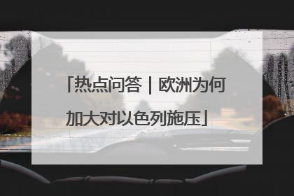 热点问答｜欧洲为何加大对以色列施压