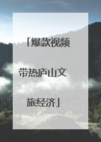 爆款视频带热庐山文旅经济