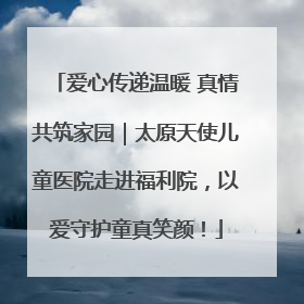 爱心传递温暖 真情共筑家园｜太原天使儿童医院走进福利院，以爱守护童真笑颜！