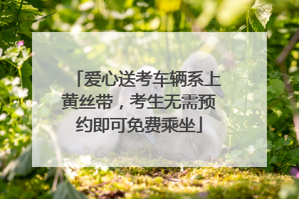 爱心送考车辆系上黄丝带，考生无需预约即可免费乘坐