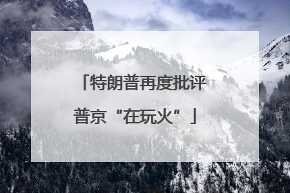 特朗普再度批评普京“在玩火”
