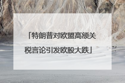 特朗普对欧盟高额关税言论引发欧股大跌