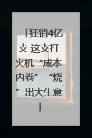 狂销4亿支 这支打火机“成本内卷”“烧”出大生意
