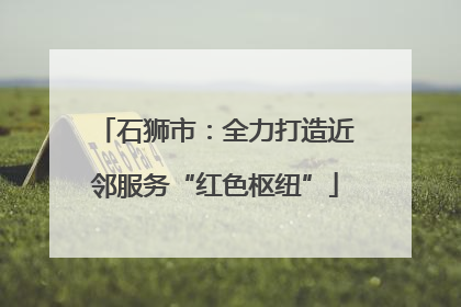 石狮市：全力打造近邻服务“红色枢纽”