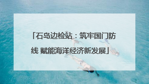 石岛边检站：筑牢国门防线 赋能海洋经济新发展