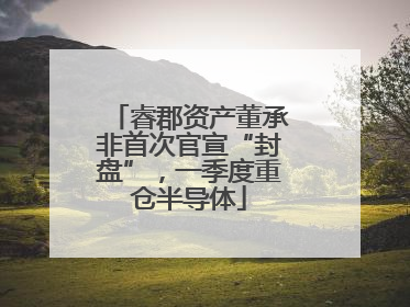 睿郡资产董承非首次官宣“封盘”，一季度重仓半导体