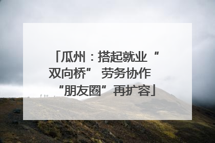 瓜州：搭起就业“双向桥” 劳务协作“朋友圈”再扩容