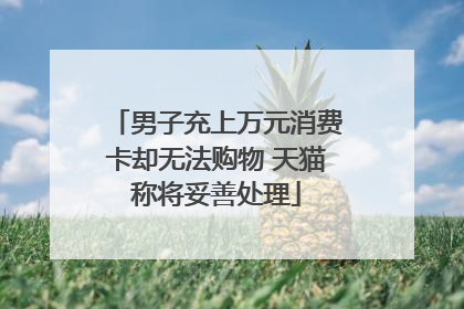 男子充上万元消费卡却无法购物 天猫称将妥善处理