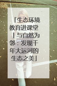 生态环境教育进课堂丨与自然为邻：发现千年大运河的生态之美