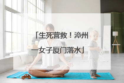 生死营救！漳州一女子厦门落水