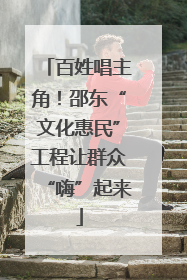 百姓唱主角！邵东“文化惠民”工程让群众“嗨”起来