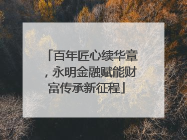 百年匠心续华章，永明金融赋能财富传承新征程