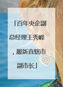 百年央企副总经理王秀峰，履新直辖市副市长