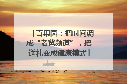 百果园：把时间调成“老爸频道”，把送礼变成健康模式