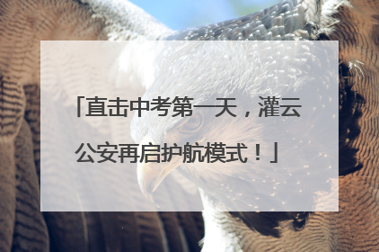 直击中考第一天，灌云公安再启护航模式！