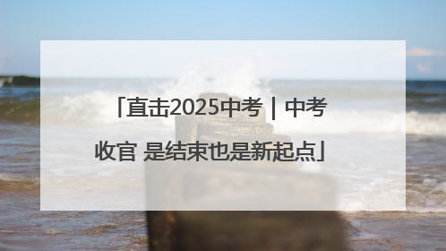 直击2025中考｜中考收官 是结束也是新起点