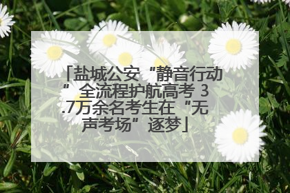 盐城公安“静音行动”全流程护航高考 3.7万余名考生在“无声考场”逐梦