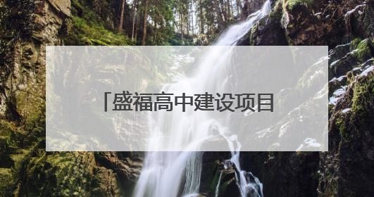 盛福高中建设项目：计划2025年6月底前建成，可容纳在校生3000人