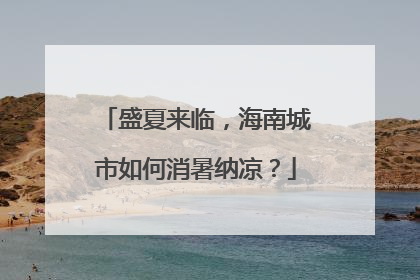 盛夏来临，海南城市如何消暑纳凉？