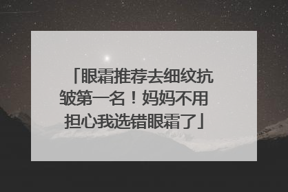 眼霜推荐去细纹抗皱第一名！妈妈不用担心我选错眼霜了