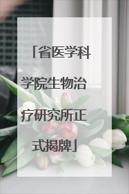 省医学科学院生物治疗研究所正式揭牌