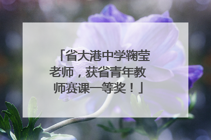 省大港中学鞠莹老师，获省青年教师赛课一等奖！