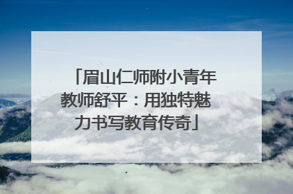 眉山仁师附小青年教师舒平：用独特魅力书写教育传奇