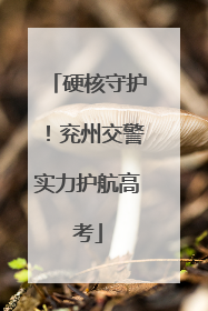 硬核守护！兖州交警实力护航高考