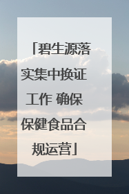 碧生源落实集中换证工作 确保保健食品合规运营