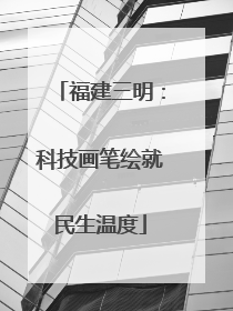 福建三明：科技画笔绘就民生温度