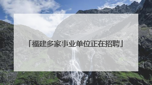 福建多家事业单位正在招聘