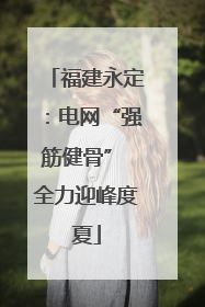 福建永定：电网“强筋健骨” 全力迎峰度夏