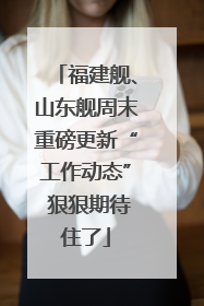 福建舰、山东舰周末重磅更新“工作动态” 狠狠期待住了
