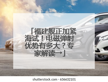 福建舰正加紧海试！电磁弹射优势有多大？专家解读→
