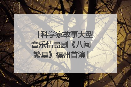 科学家故事大型音乐情景剧《八闽繁星》福州首演
