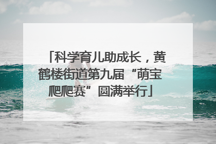 科学育儿助成长，黄鹤楼街道第九届“萌宝爬爬赛”圆满举行