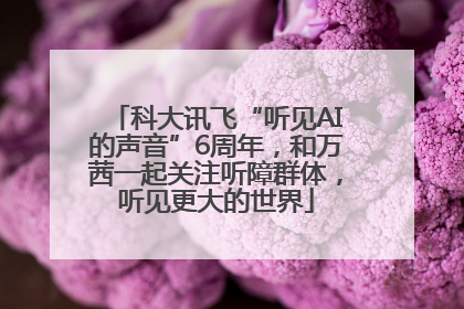 科大讯飞“听见AI的声音”6周年，和万茜一起关注听障群体，听见更大的世界
