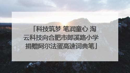 科技筑梦 笔润童心 淘云科技向合肥市郎溪路小学捐赠阿尔法蛋高速词典笔