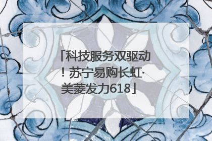 科技服务双驱动！苏宁易购长虹·美菱发力618