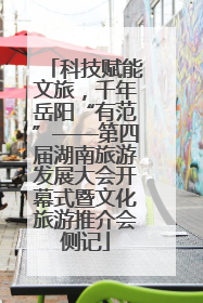 科技赋能文旅，千年岳阳“有范”——第四届湖南旅游发展大会开幕式暨文化旅游推介会侧记