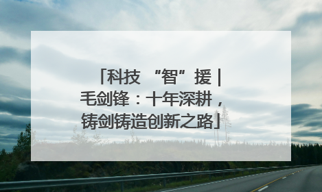 科技 “智”援｜毛剑锋：十年深耕，铸剑铸造创新之路
