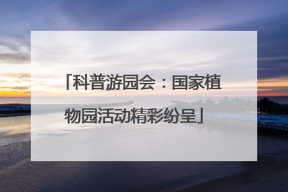 科普游园会：国家植物园活动精彩纷呈