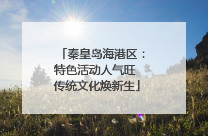 秦皇岛海港区：特色活动人气旺 传统文化焕新生