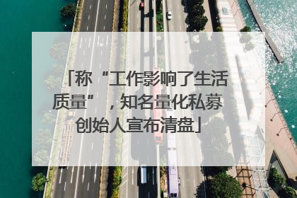 称“工作影响了生活质量”，知名量化私募创始人宣布清盘