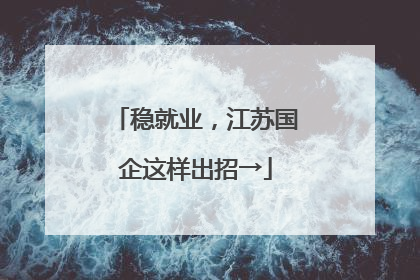 稳就业，江苏国企这样出招→