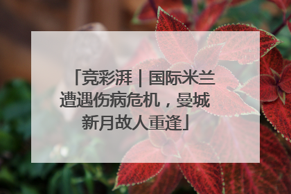 竞彩湃｜国际米兰遭遇伤病危机，曼城新月故人重逢