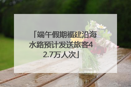 端午假期福建沿海水路预计发送旅客42.7万人次