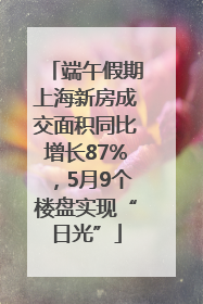 端午假期上海新房成交面积同比增长87%，5月9个楼盘实现“日光”