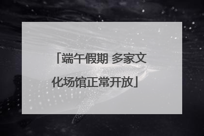 端午假期 多家文化场馆正常开放