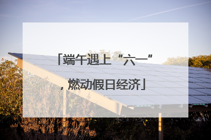端午遇上“六一”，燃动假日经济